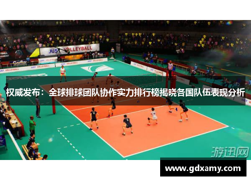 权威发布：全球排球团队协作实力排行榜揭晓各国队伍表现分析