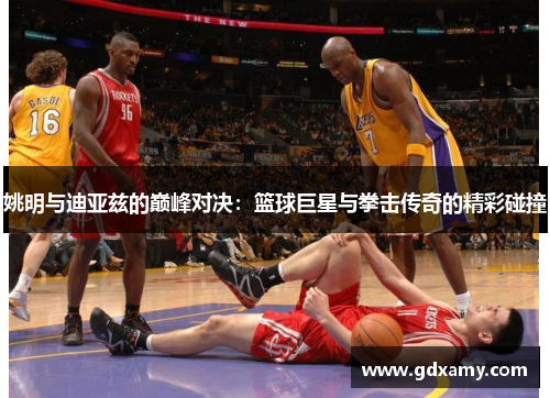 姚明与迪亚兹的巅峰对决：篮球巨星与拳击传奇的精彩碰撞