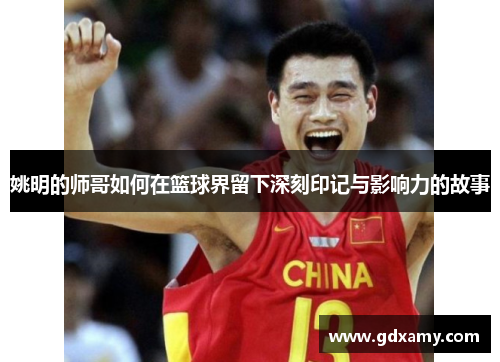 姚明的师哥如何在篮球界留下深刻印记与影响力的故事