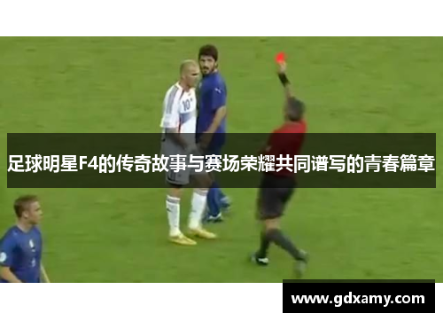 足球明星F4的传奇故事与赛场荣耀共同谱写的青春篇章