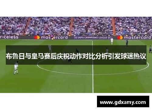 布鲁日与皇马赛后庆祝动作对比分析引发球迷热议